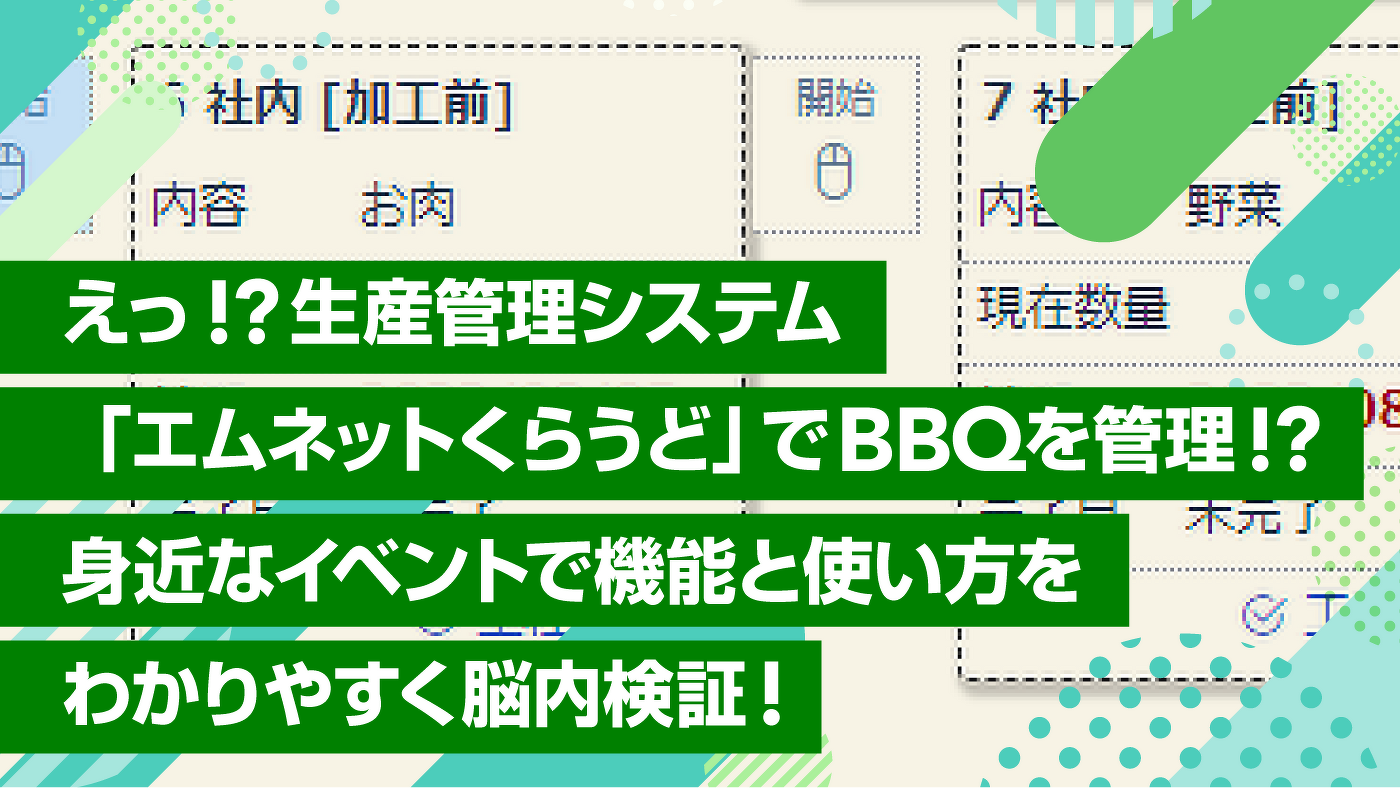 えっ!?生産管理システム「エムネットくらうど」でBBQを管理!? 身近なイベントで機能と使い方をわかりやすく脳内検証!