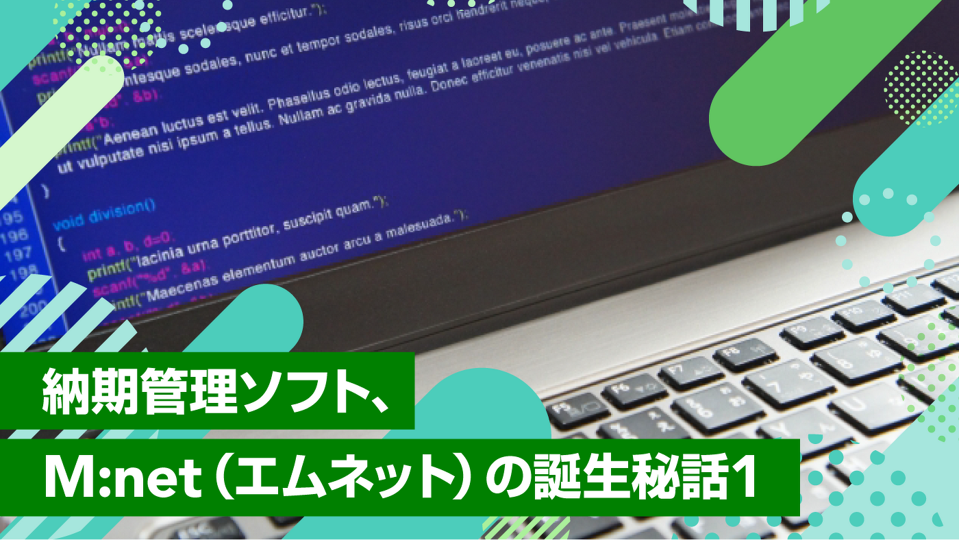 納期管理ソフト、M:net(エムネット)の誕生秘話1