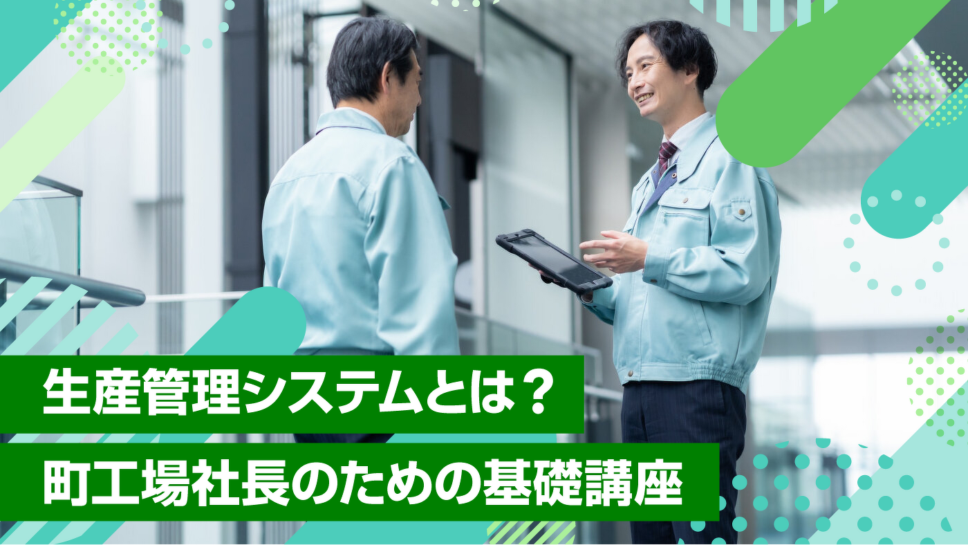生産管理システムとは？町工場社長のための基礎講座