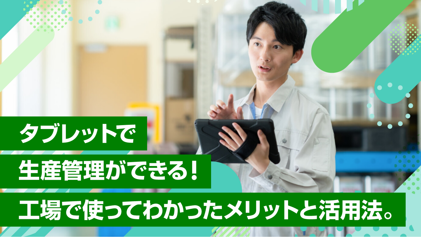 タブレットで生産管理ができる！工場で使ってわかったメリットと活用法。
