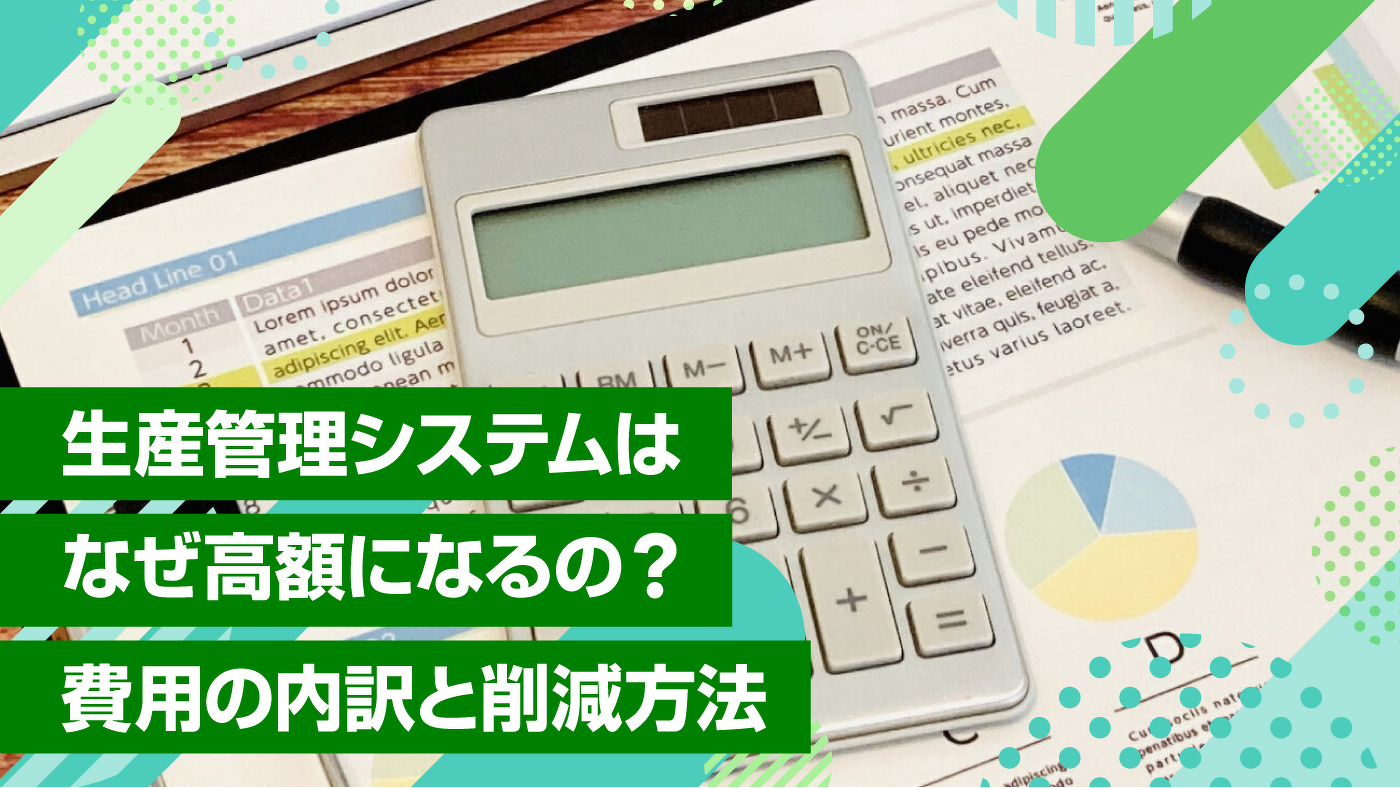 生産管理システムはなぜ高額になるの？費用の内訳と削減方法